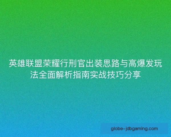 英雄联盟荣耀行刑官出装思路与高爆发玩法全面解析指南实战技巧分享