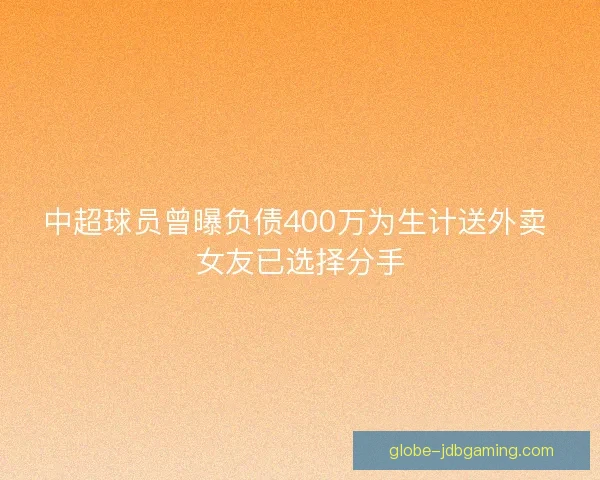 中超球员曾曝负债400万为生计送外卖 女友已选择分手