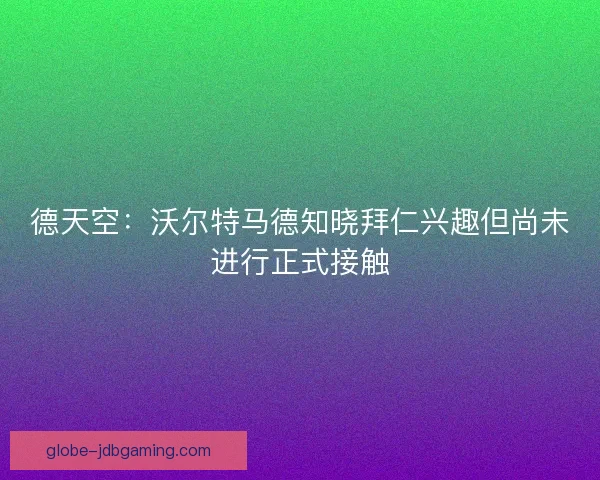 德天空：沃尔特马德知晓拜仁兴趣但尚未进行正式接触